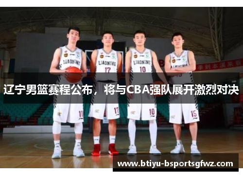 辽宁男篮赛程公布，将与CBA强队展开激烈对决