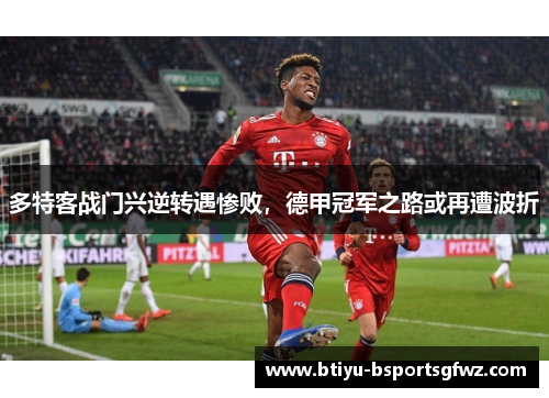 多特客战门兴逆转遇惨败，德甲冠军之路或再遭波折
