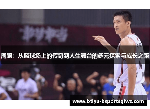 周鹏：从篮球场上的传奇到人生舞台的多元探索与成长之路